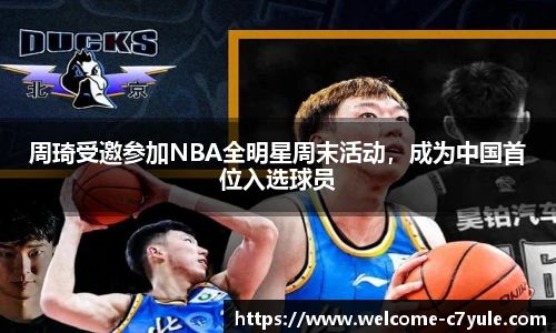周琦受邀参加NBA全明星周末活动，成为中国首位入选球员