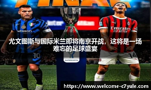 尤文图斯与国际米兰即将南京开战，这将是一场难忘的足球盛宴