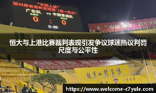 恒大与上港比赛裁判表现引发争议球迷热议判罚尺度与公平性