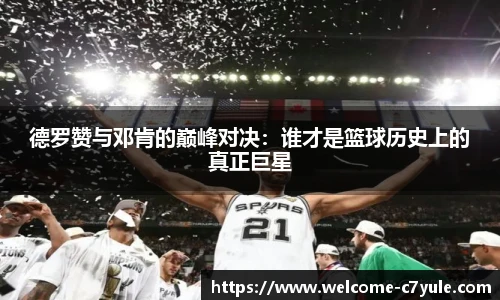 德罗赞与邓肯的巅峰对决:谁才是篮球历史上的真正巨星