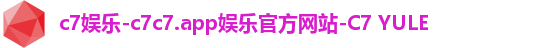 c7娱乐-c7c7.app娱乐官方网站-C7 YULE